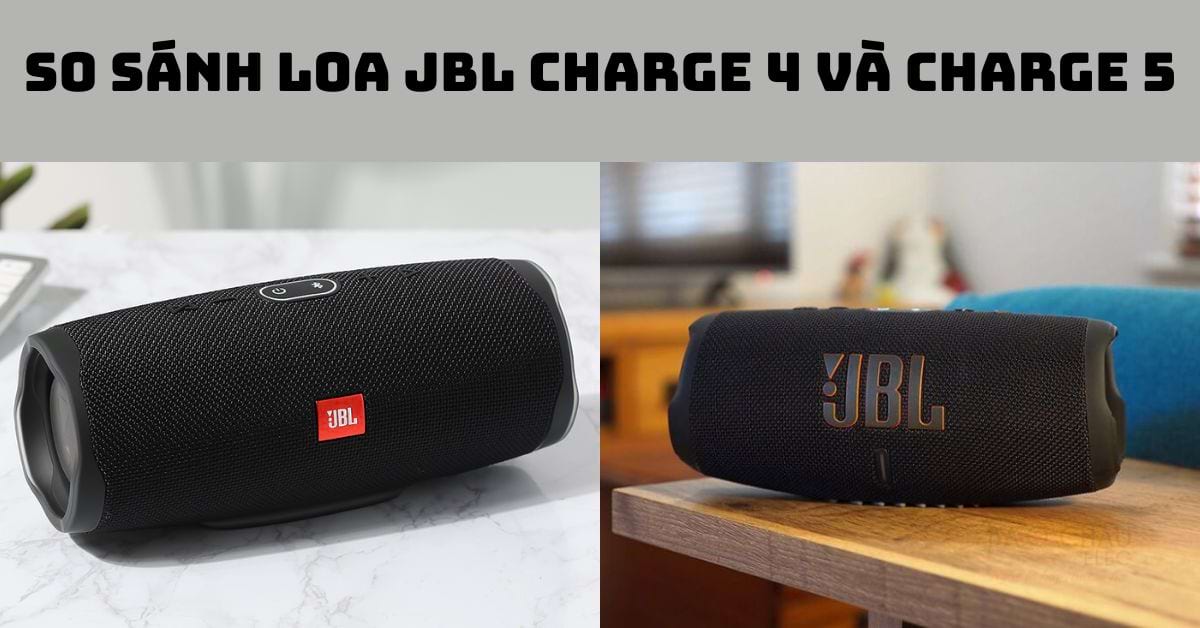 So sánh Loa JBL Charge 4 và Charge 5: Chọn dòng nào phù hợp?