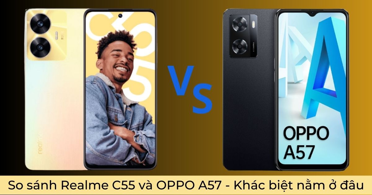 So sánh Realme C55 và OPPO A57 – Điểm vượt trội hơn nằm ở đâu?