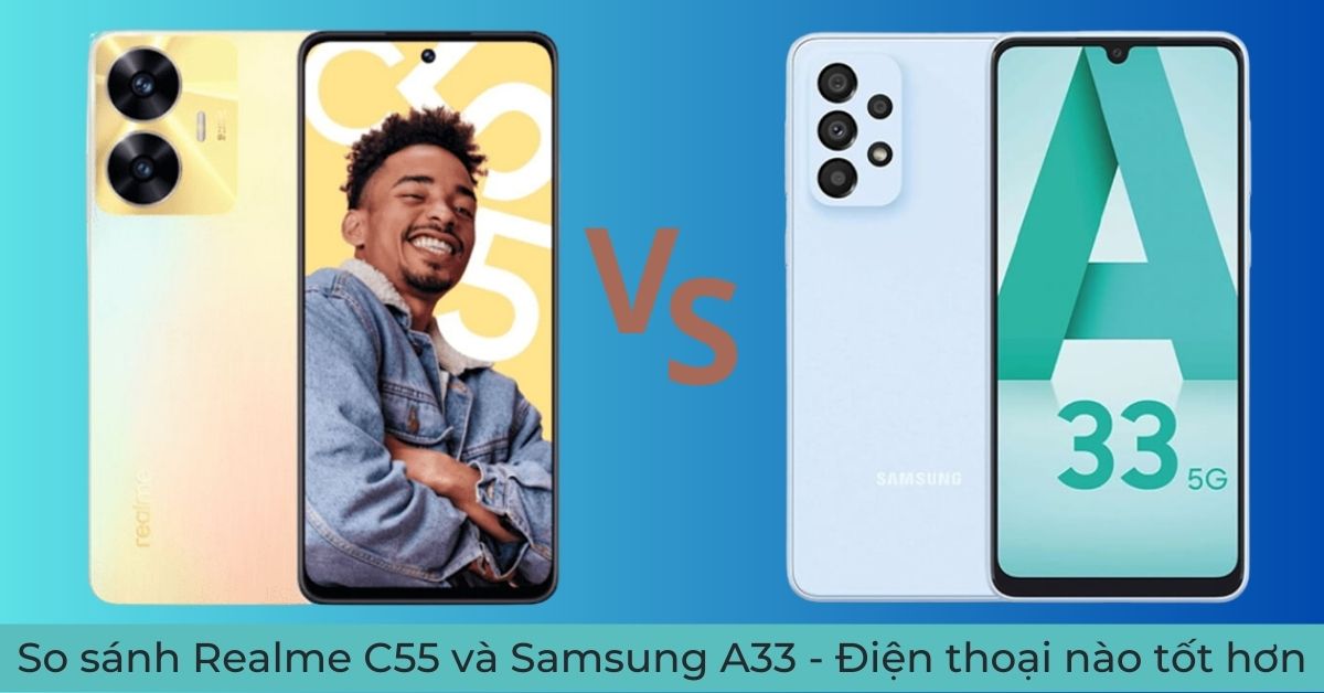 So sánh Realme C55 và Samsung A33 – Lựa chọn tốt nhất trong tầm giá?