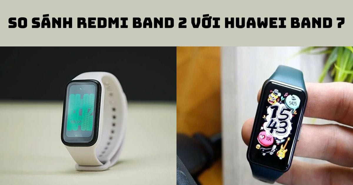 So sánh Redmi Band 2 với Huawei Band 7: Nên mua dòng nào?