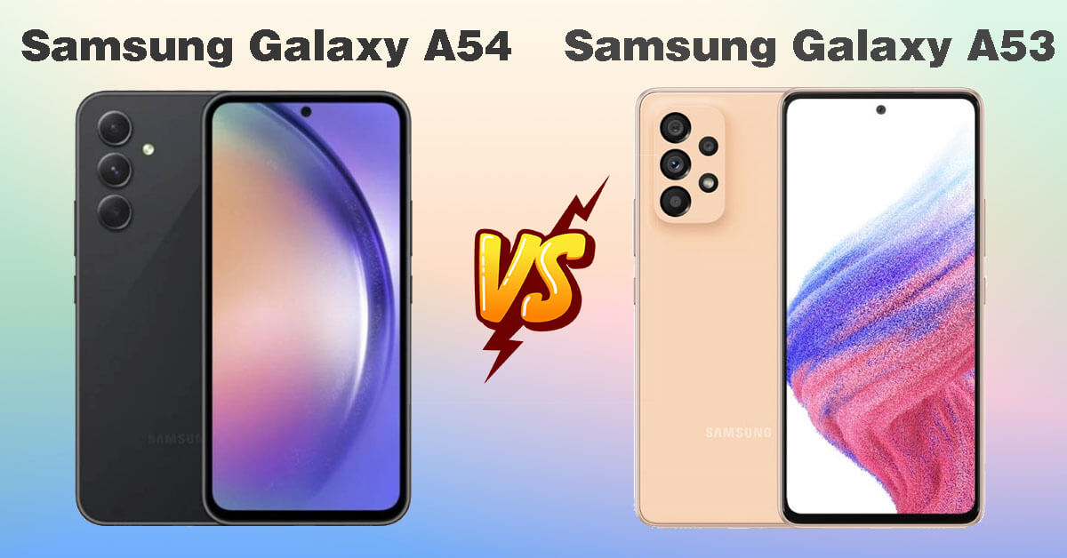 So sánh Samsung Galaxy A54 và Samsung Galaxy A53: Nâng cấp thêm những gì?