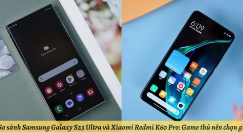 So sánh Samsung Galaxy S23 Ultra và Xiaomi Redmi K60 Pro: Game thủ nên chọn gì?