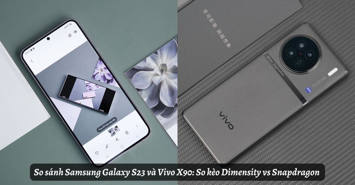 So sánh Samsung Galaxy S23 và Vivo X90: So kèo Dimensity vs Snapdragon