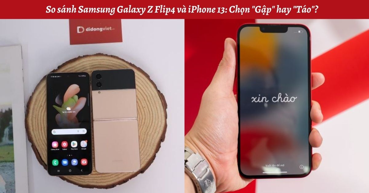 So sánh Samsung Galaxy Z Flip4 và iPhone 13: Chọn “Gập” hay “Táo”?