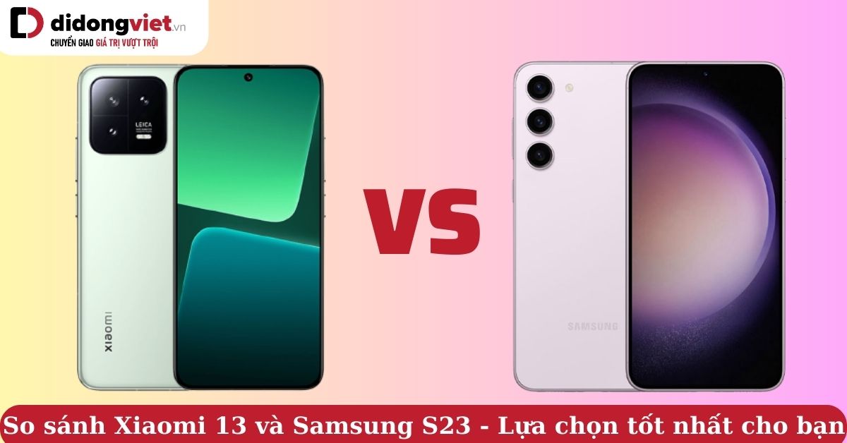 So sánh Xiaomi 13 và Samsung S23 – Điện thoại nào phù hợp nhất cho bạn