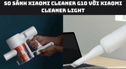 So sánh Xiaomi Cleaner G10 với Xiaomi Cleaner Light: Mua loại nào? So sánh Xiaomi Cleaner G10 với Xiaomi Cleaner Light