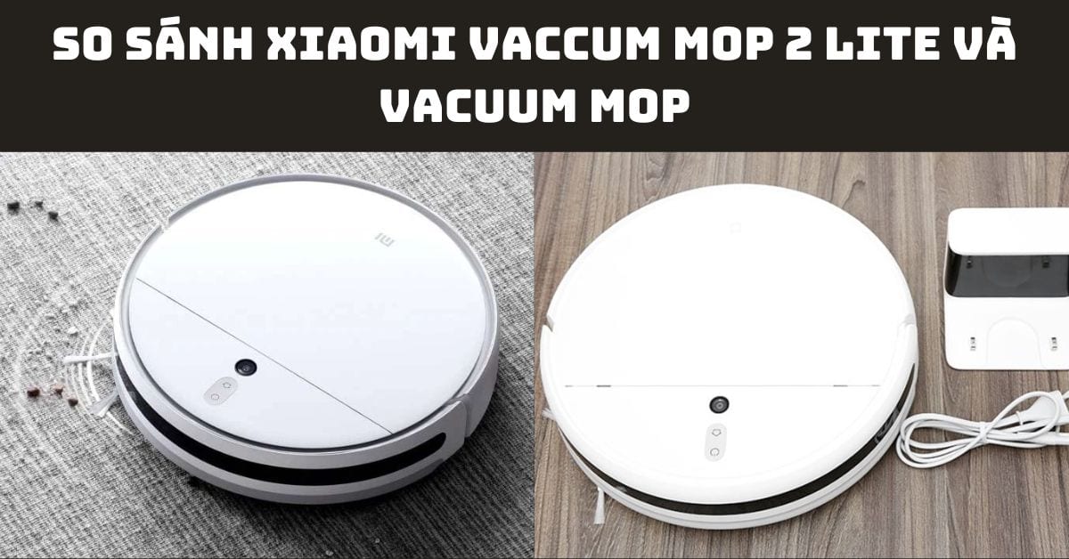 So sánh Robot hút bụi Xiaomi Vacuum Mop 2 Lite và Vacuum Mop