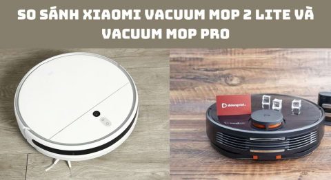 So sánh Xiaomi Vacuum Mop 2 Lite và Vacuum Mop Pro
