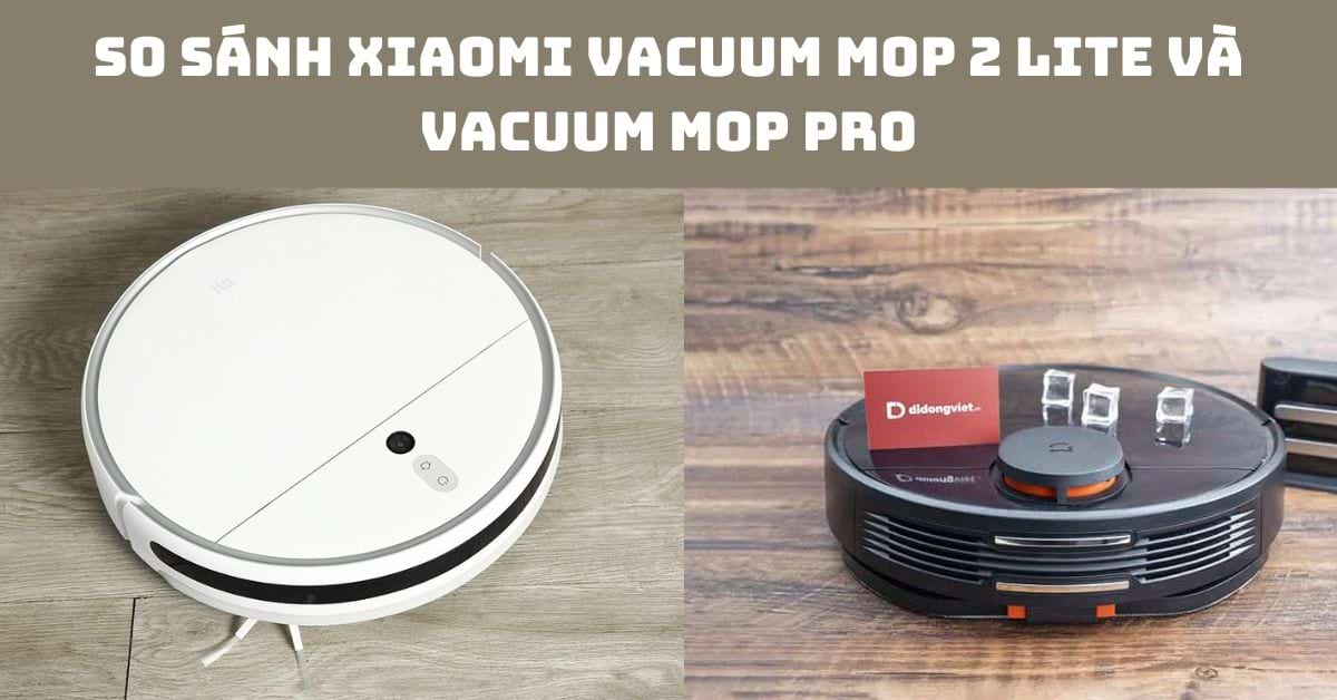 So sánh Xiaomi Vacuum Mop 2 Lite và Vacuum Mop Pro: Chọn dòng nào?
