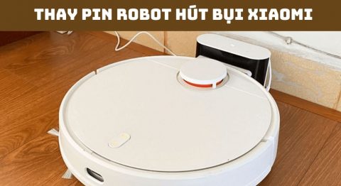 Cách thay pin Robot hút bụi Xiaomi tại nhà bạn nên biết thay pin Robot hút bụi xiaomi