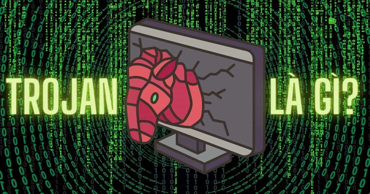 Trojan là gì? Có nguy hiểm hay không? Cách để ngăn chặn Trojan xâm nhập vào máy tính tốt nhất