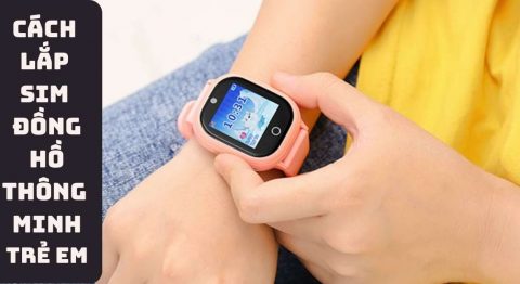 Hướng dẫn cách lắp SIM đồng hồ thông minh trẻ em cực đơn giản cách lắp SIM đồng hồ thông minh trẻ em