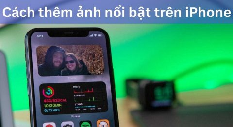 Cách thêm và xoá ảnh nổi bật trên iPhone đơn giản, chi tiết cho mọi dòng iOS Cách thêm ảnh nổi bật trên iPhone