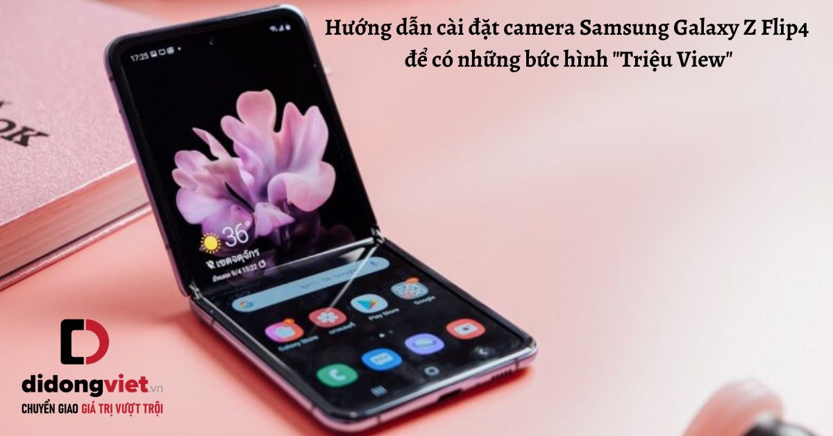 Hướng dẫn 11 mẹo cài đặt camera Samsung Galaxy Z Flip4 để có những bức hình “Triệu View”