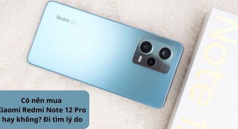 Những lý do nên mua điện thoại Xiaomi Redmi Note 12 Pro 5G hoặc không nên mà bạn cần biết Có nên mua Xiaomi Redmi Note 12 Pro