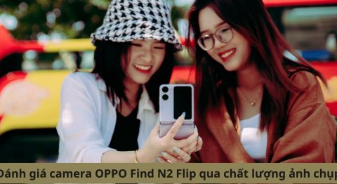 Đánh giá camera OPPO Find N2 Flip: Chụp ảnh đẹp khiến bạn ngây ngất Đánh giá camera OPPO Find N2 Flip