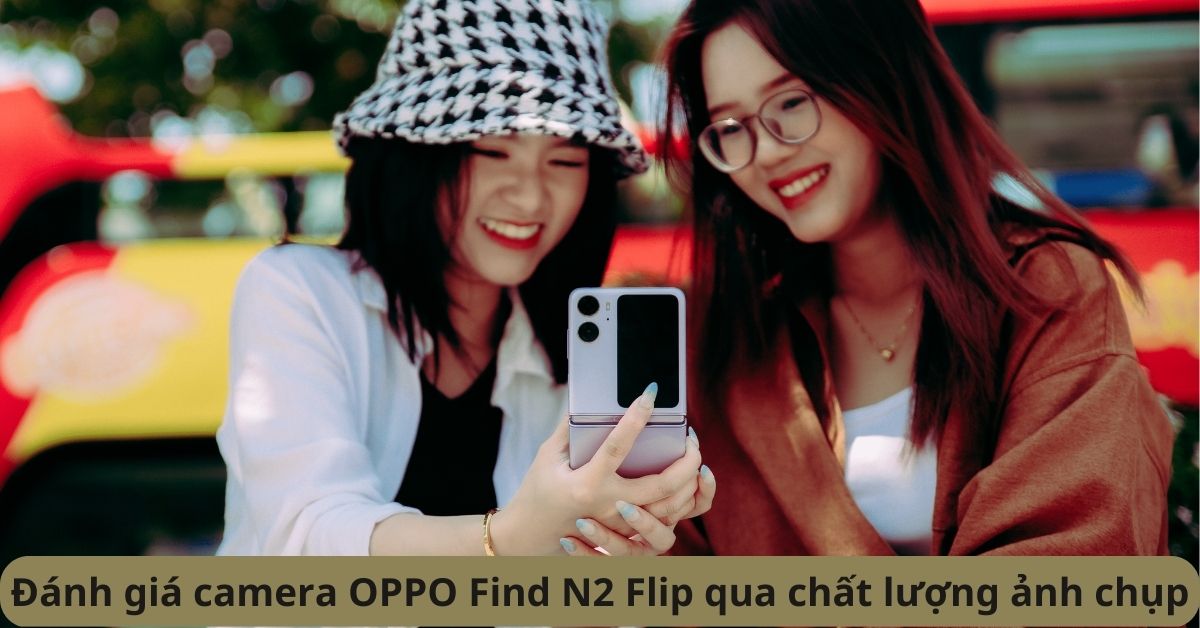 Đánh giá camera OPPO Find N2 Flip: Chụp ảnh đẹp khiến bạn ngây ngất 