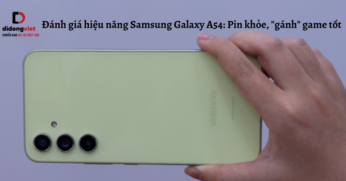 Đánh giá hiệu năng Samsung Galaxy A54: Pin khỏe, “gánh” game tốt