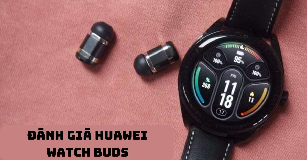 Đánh giá Huawei Watch Buds: Đồng hồ kết hợp tai nghe cực kỳ “độc lạ”
