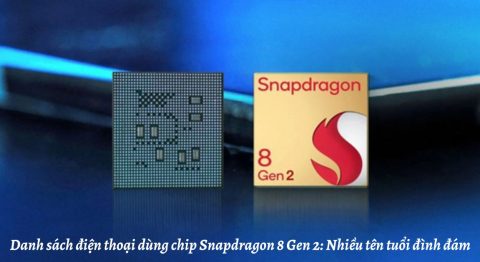 Danh sách điện thoại dùng chip Snapdragon 8 Gen 2: Nhiều tên tuổi đình đám