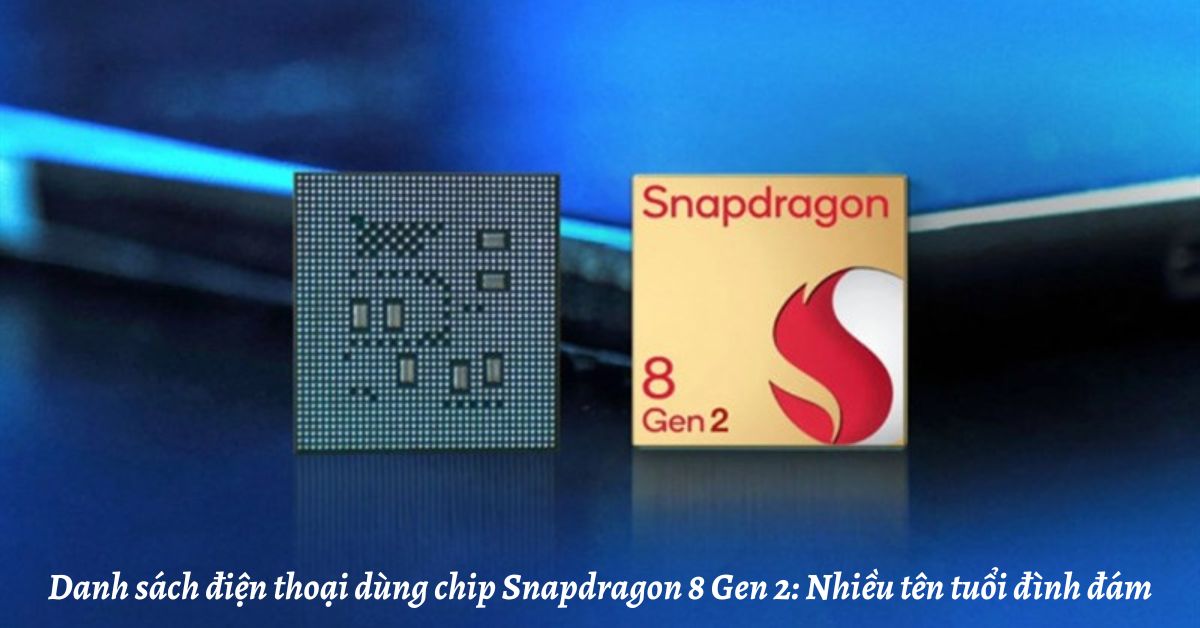 Danh sách điện thoại dùng chip Snapdragon 8 Gen 2: Nhiều tên tuổi đình đám