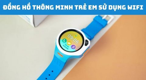 Danh sách đồng hồ thông minh trẻ em sử dụng Wifi nên mua ngay cho bé đồng hồ thông minh trẻ em sử dụng Wifi