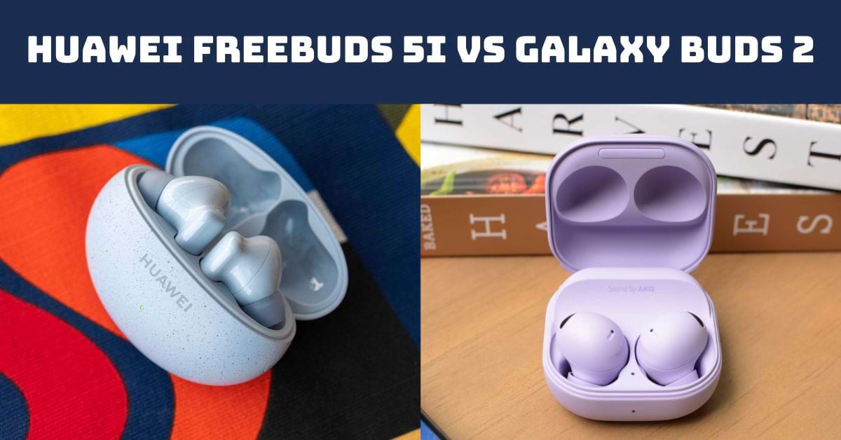 So sánh Huawei Freebuds 5i và Galaxy Buds 2: Dòng nào nghe hay hơn?