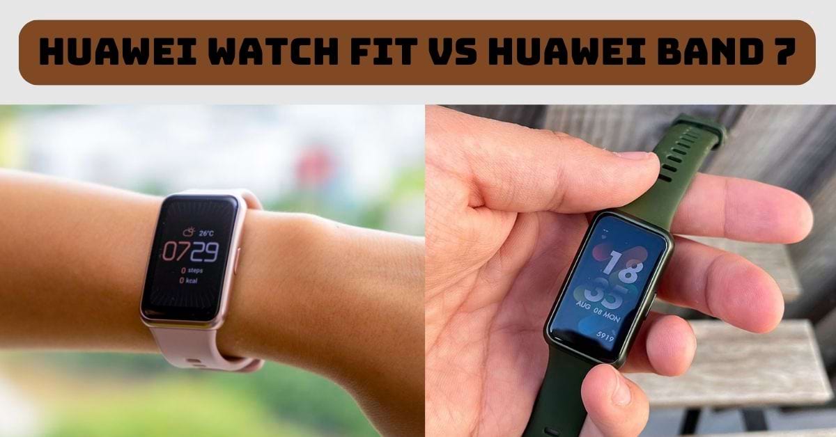 So sánh Huawei Watch Fit với Huawei Band 7 chi tiết sau sử dụng