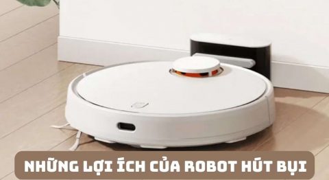 Những lợi ích của Robot hút bụi mà bạn nên biết lợi ích của Robot hút bụi