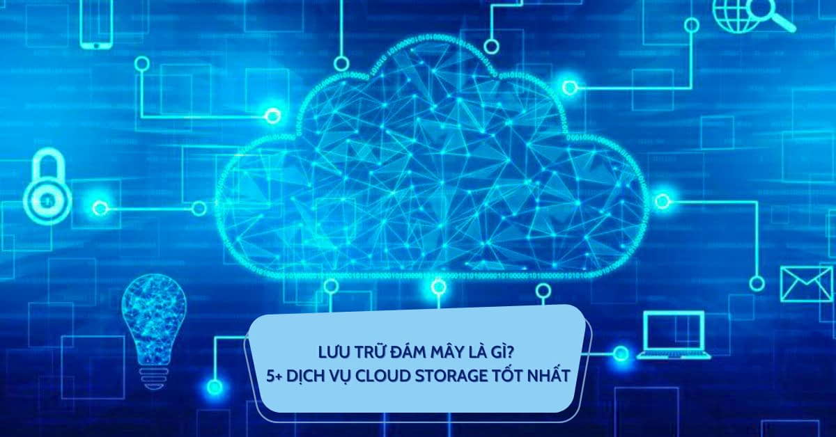 Lưu trữ đám mây là gì? Tổng hợp top 5+ dịch vụ cloud storage tốt và phổ biến nhất
