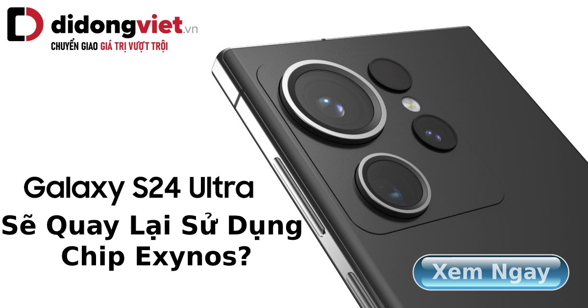 Galaxy S24 Ultra sẽ quay lại sử dụng chip Exynos. Trang bị 16GB RAM siêu “khủng”