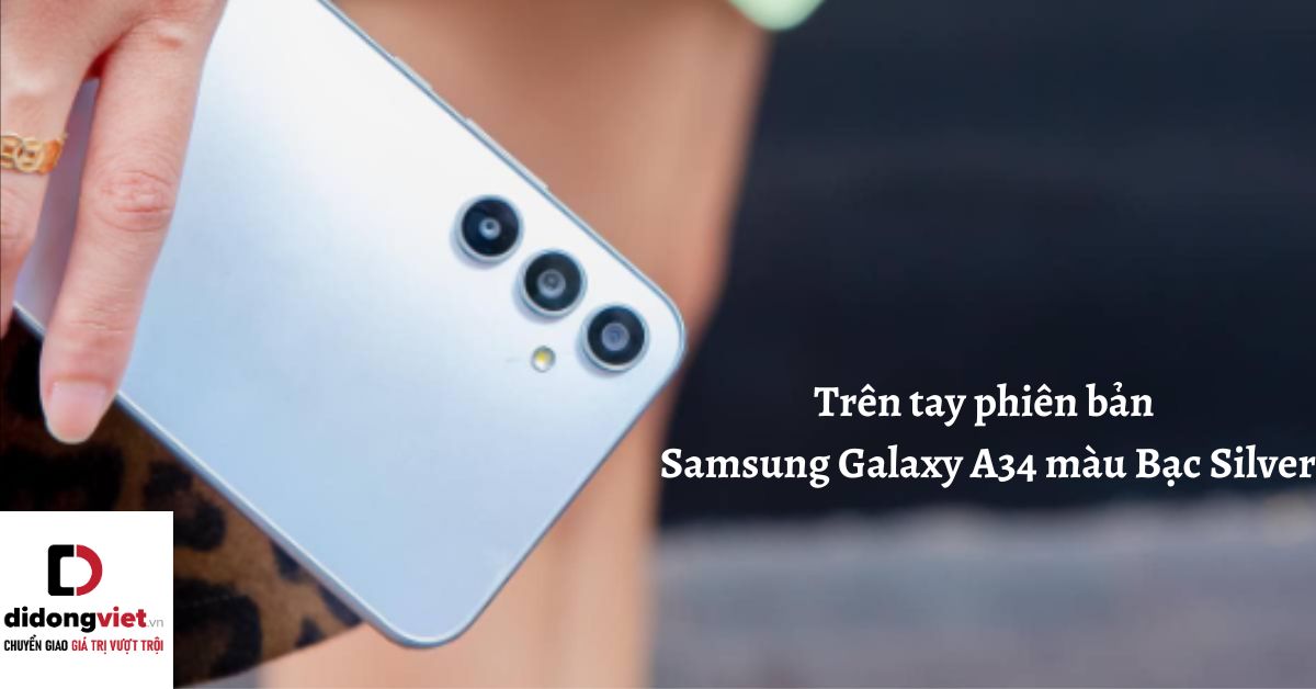 Trên tay phiên bản điện thoại Samsung Galaxy A34 màu Bạc Silver