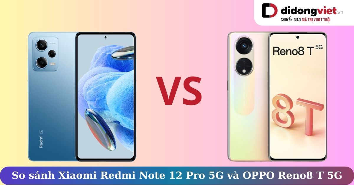 So sánh Xiaomi Redmi Note 12 Pro 5G và OPPO Reno8 T 5G: Điện thoại tầm trung nào tốt hơn?