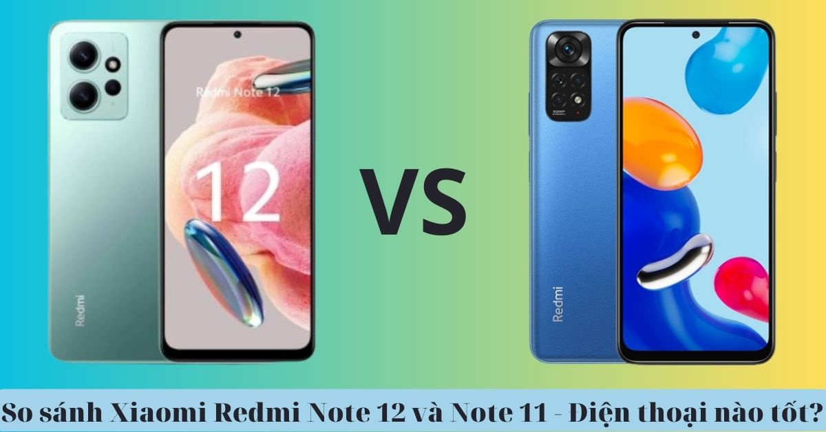 So sánh Xiaomi Redmi Note 12 và Xiaomi Redmi Note 11 – Điện thoại nào tốt hơn