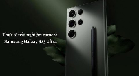 Thực tế trải nghiệm camera Samsung Galaxy S23 Ultra