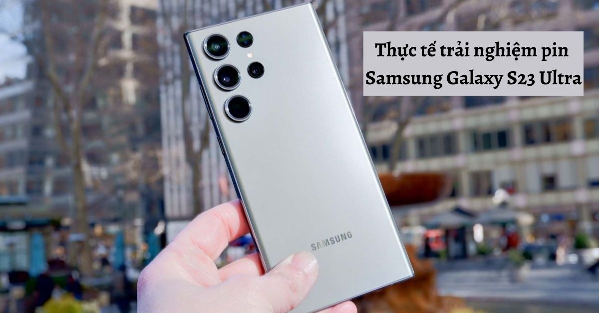 Thực tế trải nghiệm pin Samsung Galaxy S23 Ultra