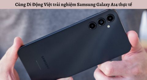 Cùng Di Động Việt trải nghiệm dòng điện thoại Samsung Galaxy A14 thực tế