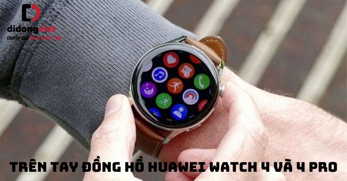 Trên tay Huawei Watch 4 và 4 Pro: Nâng cấp gì mới?: Liệu có nên mua?