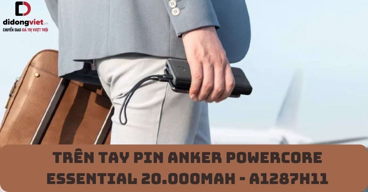 Trên tay pin dự phòng Anker Powercore Essential 20.000MAH – A1287H11: Sạc được bao nhiêu lần?