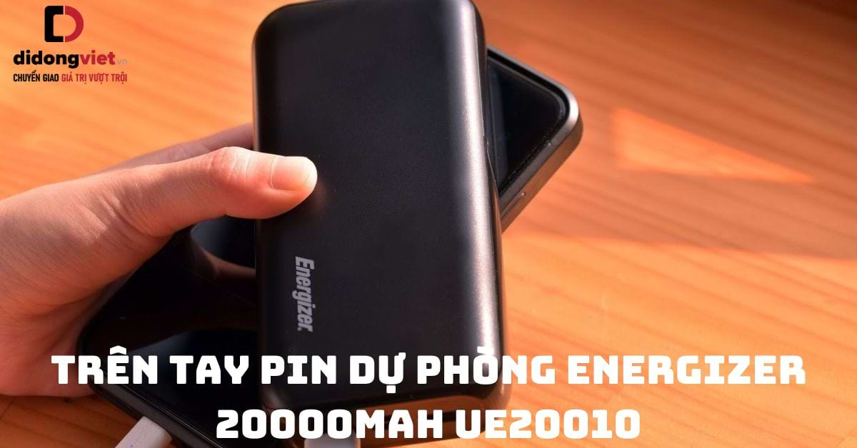 Trên tay pin dự phòng Energizer 20000mAh UE20010: Sử dụng có tốt không?