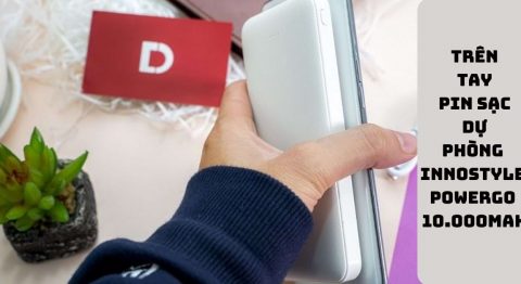 Trên tay pin sạc dự phòng Innostyle Powergo 10.000mAh: Sử dụng có tốt không? Trên tay pin sạc dự phòng Innostyle Powergo 10.000mAh