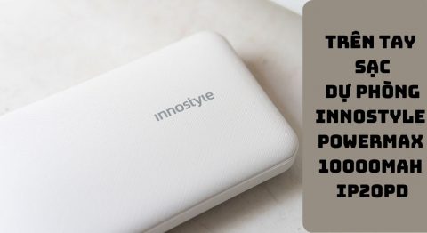 Trên tay sạc dự phòng Innostyle Powermax 10000mAh IP20PD: Dùng cho dòng máy nào? Trên tay sạc dự phòng Innostyle Powermax 10000mAh IP20PD