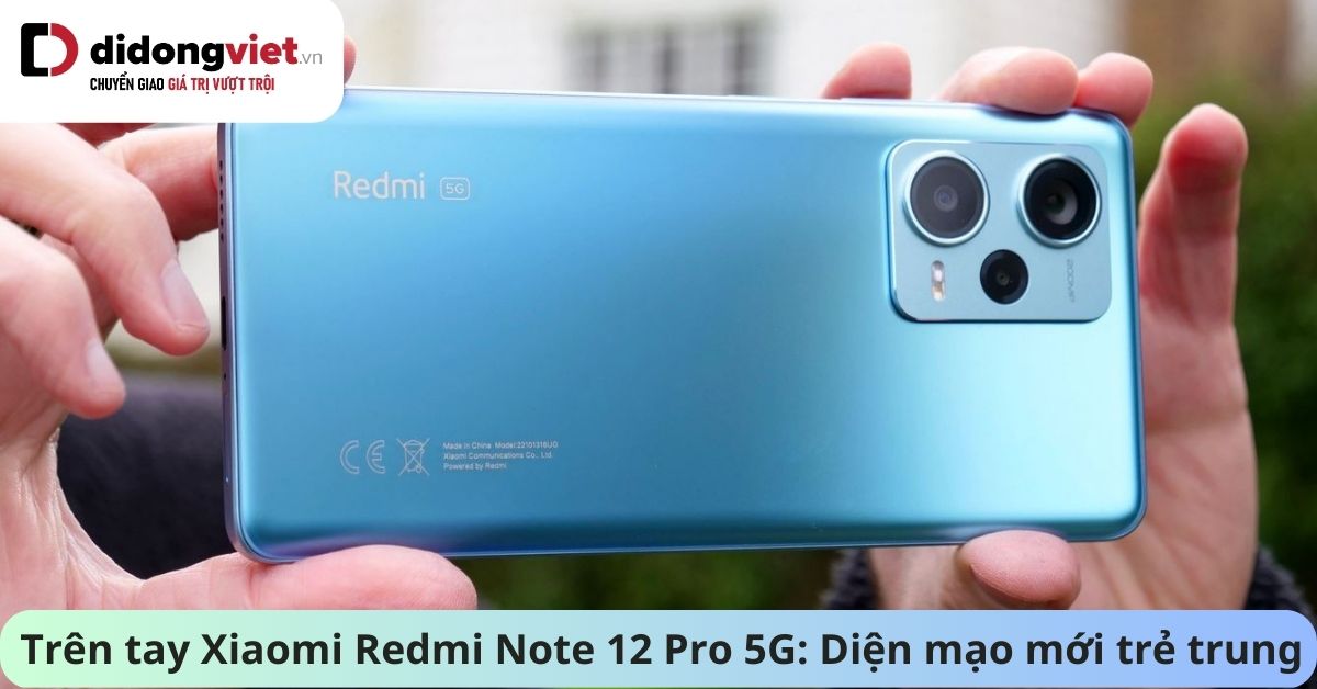 Trên tay Xiaomi Redmi Note 12 Pro 5G: Thiết kế trẻ trung, cấu hình đủ dùng