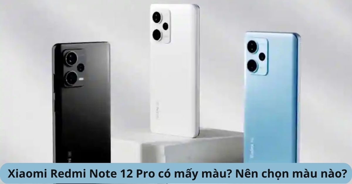 Xiaomi Redmi Note 12 Pro có mấy màu? Đâu là màu sắc ấn tượng nhất?