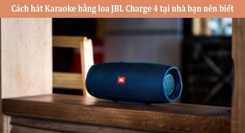 Cách hát Karaoke bằng loa JBL Charge 4 tại nhà bạn nên biết