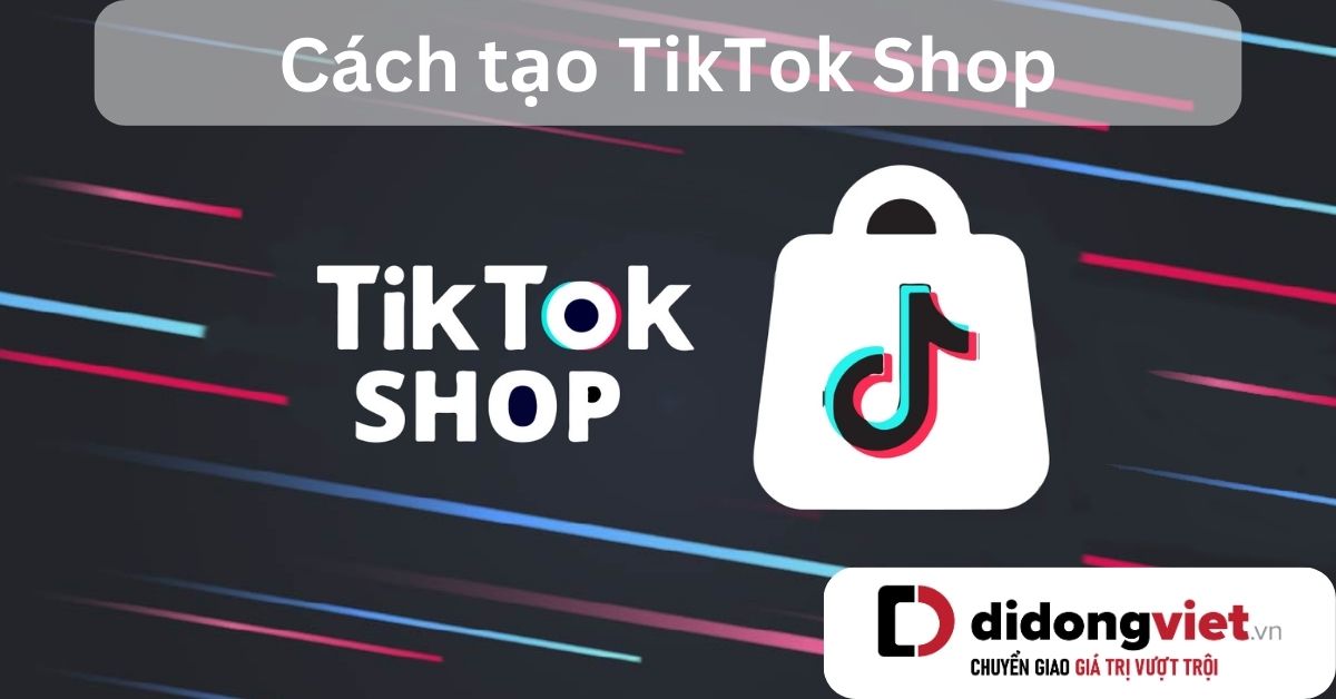 TikTok Shop là gì? Cách tạo TikTok Shop trên smartphone và laptop chi tiết nhất