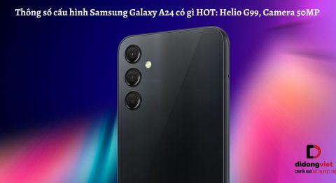 Thông số cấu hình điện thoại Samsung Galaxy A24 có gì HOT: Helio G99, Camera 50MP