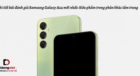 Chi tiết bài đánh giá điện thoại Samsung Galaxy A24 mới nhất: Siêu phẩm trong phân khúc tầm trung