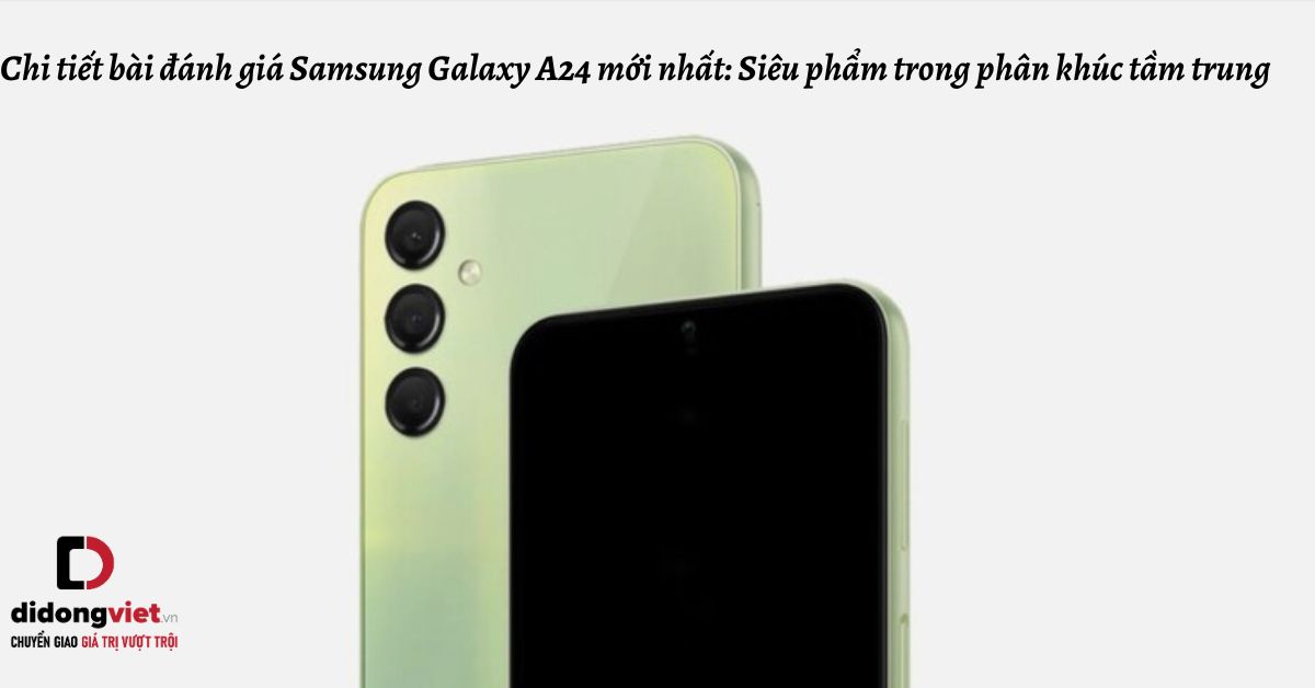 Chi tiết bài đánh giá Samsung Galaxy A24 mới nhất: Siêu phẩm trong phân khúc tầm trung