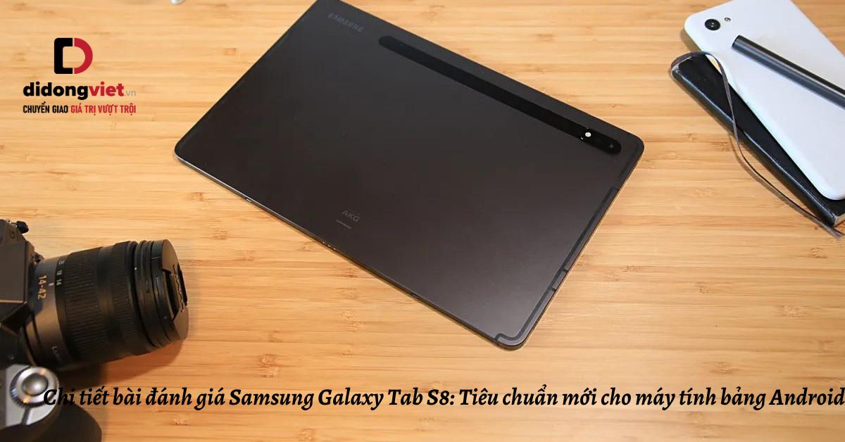 Chi tiết bài đánh giá Samsung Galaxy Tab S8: Tiêu chuẩn mới cho máy tính bảng Android
